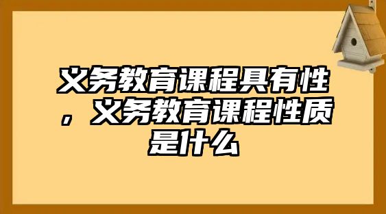 義務(wù)教育課程具有性，義務(wù)教育課程性質(zhì)是什么