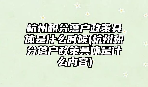 杭州積分落戶政策具體是什么時候(杭州積分落戶政策具體是什么內(nèi)容)