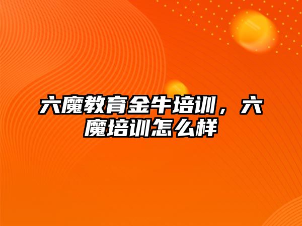 六魔教育金牛培訓(xùn)，六魔培訓(xùn)怎么樣