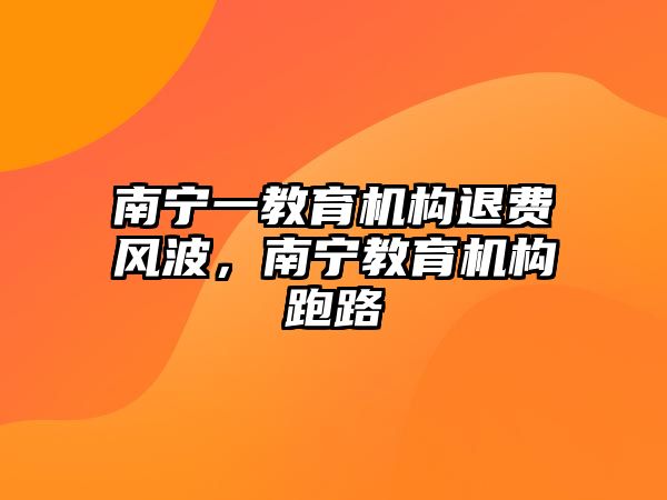 南寧一教育機構(gòu)退費風波，南寧教育機構(gòu)跑路