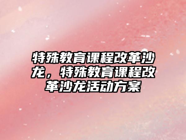 特殊教育課程改革沙龍，特殊教育課程改革沙龍活動方案