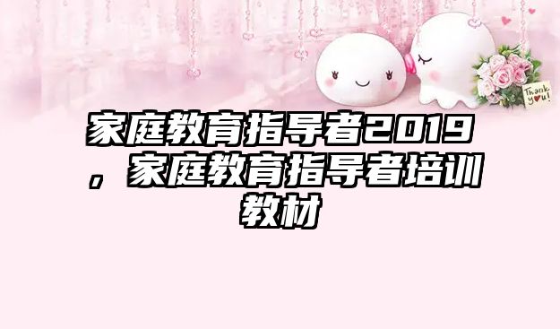 家庭教育指導(dǎo)者2019，家庭教育指導(dǎo)者培訓(xùn)教材