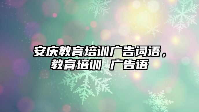 安慶教育培訓(xùn)廣告詞語，教育培訓(xùn) 廣告語