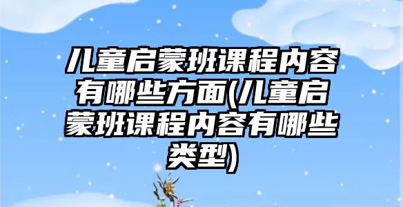 兒童啟蒙班課程內(nèi)容有哪些方面(兒童啟蒙班課程內(nèi)容有哪些類型)