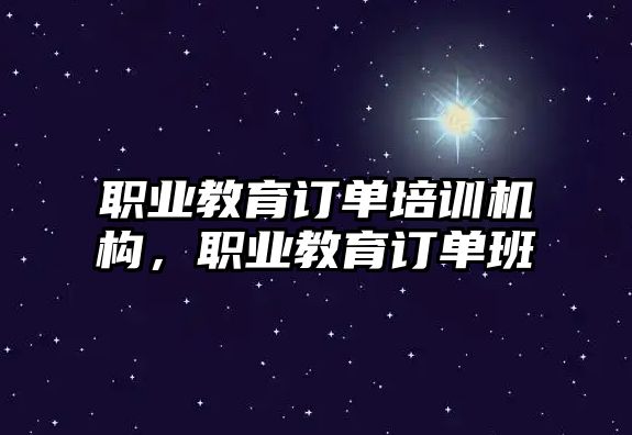 職業(yè)教育訂單培訓機構(gòu)，職業(yè)教育訂單班