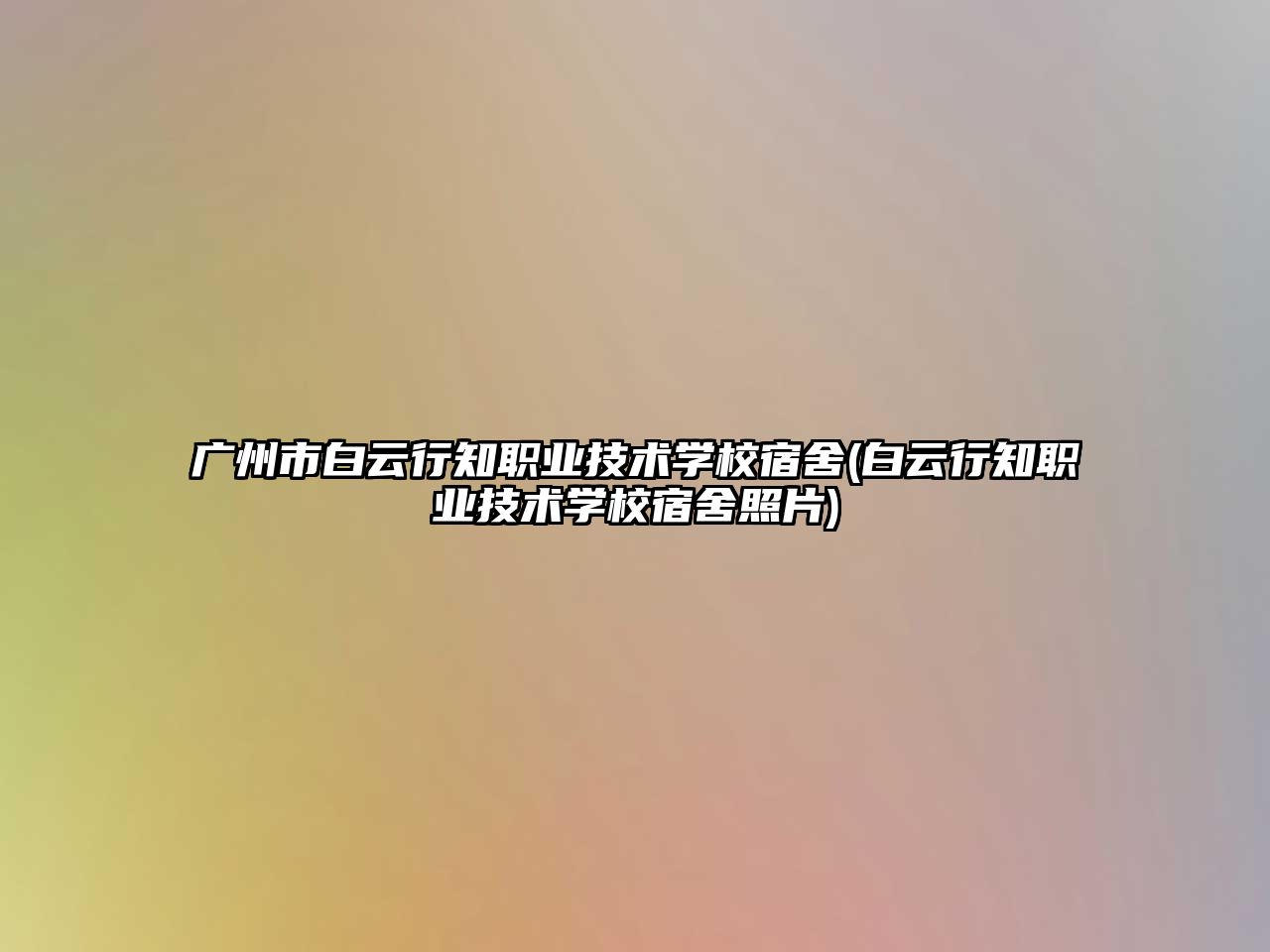 廣州市白云行知職業(yè)技術學校宿舍(白云行知職業(yè)技術學校宿舍照片)