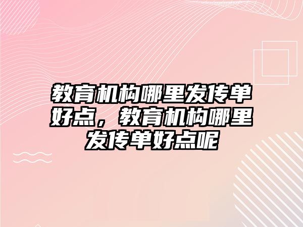 教育機構哪里發(fā)傳單好點，教育機構哪里發(fā)傳單好點呢