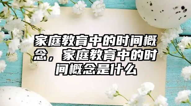 家庭教育中的時(shí)間概念，家庭教育中的時(shí)間概念是什么