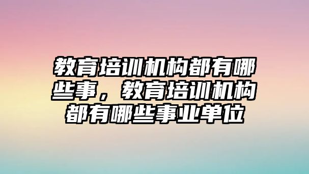 教育培訓(xùn)機構(gòu)都有哪些事，教育培訓(xùn)機構(gòu)都有哪些事業(yè)單位