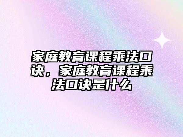 家庭教育課程乘法口訣，家庭教育課程乘法口訣是什么