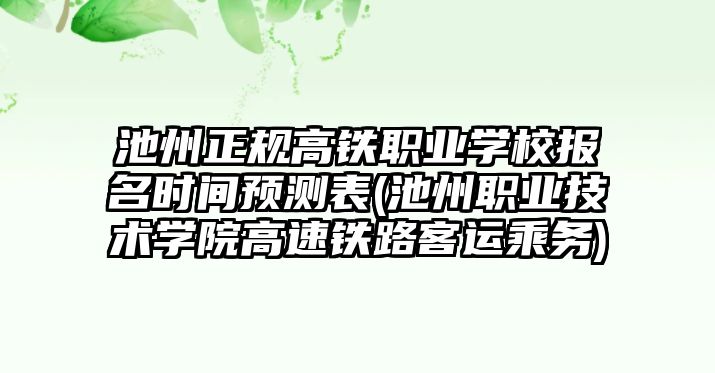 池州正規(guī)高鐵職業(yè)學校報名時間預測表(池州職業(yè)技術(shù)學院高速鐵路客運乘務)