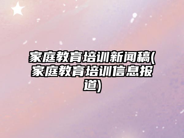 家庭教育培訓(xùn)新聞稿(家庭教育培訓(xùn)信息報道)