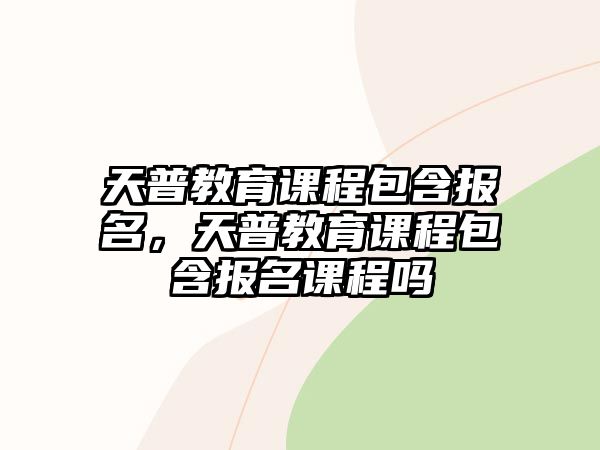 天普教育課程包含報(bào)名，天普教育課程包含報(bào)名課程嗎