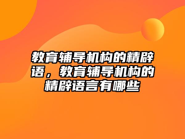 教育輔導(dǎo)機構(gòu)的精辟語，教育輔導(dǎo)機構(gòu)的精辟語言有哪些