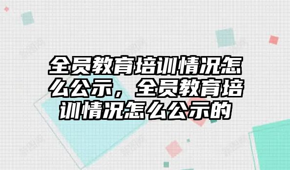 全員教育培訓(xùn)情況怎么公示，全員教育培訓(xùn)情況怎么公示的