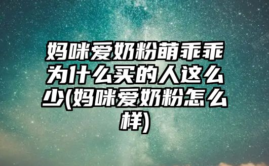 媽咪愛奶粉萌乖乖為什么買的人這么少(媽咪愛奶粉怎么樣)