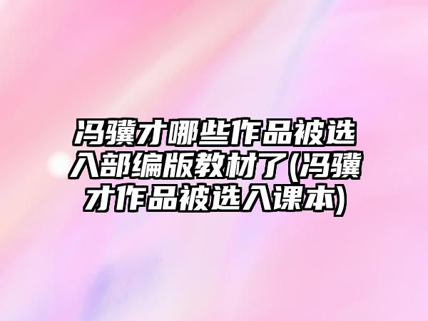 馮驥才哪些作品被選入部編版教材了(馮驥才作品被選入課本)