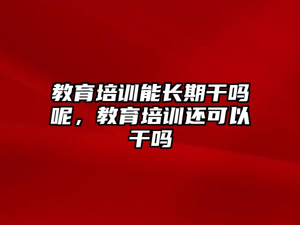 教育培訓能長期干嗎呢，教育培訓還可以干嗎