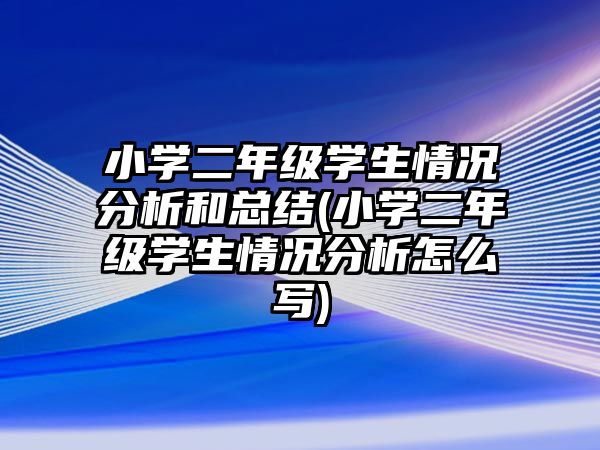 小學二年級學生情況分析和總結(小學二年級學生情況分析怎么寫)