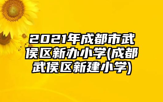 2021年成都市武侯區(qū)新辦小學(成都武侯區(qū)新建小學)