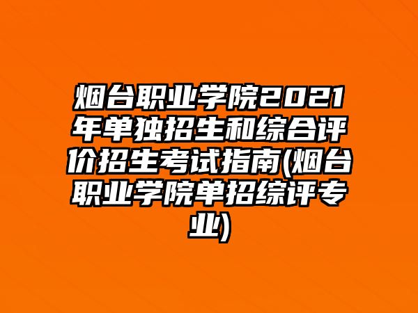 煙臺(tái)職業(yè)學(xué)院2021年單獨(dú)招生和綜合評(píng)價(jià)招生考試指南(煙臺(tái)職業(yè)學(xué)院單招綜評(píng)專業(yè))