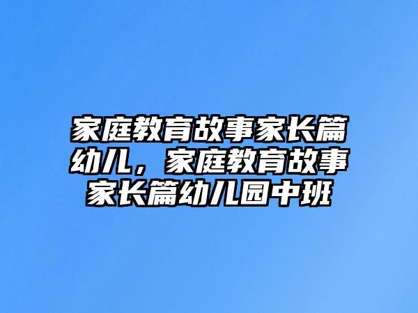 家庭教育故事家長篇幼兒，家庭教育故事家長篇幼兒園中班