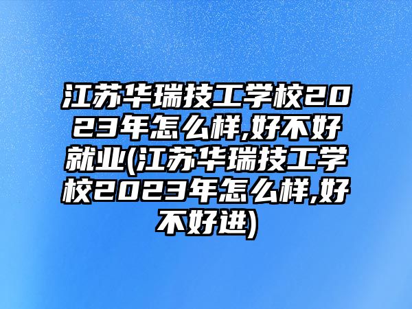 江蘇華瑞技工學(xué)校2023年怎么樣,好不好就業(yè)(江蘇華瑞技工學(xué)校2023年怎么樣,好不好進(jìn))