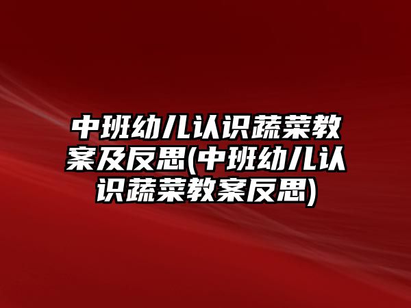 中班幼兒認(rèn)識蔬菜教案及反思(中班幼兒認(rèn)識蔬菜教案反思)