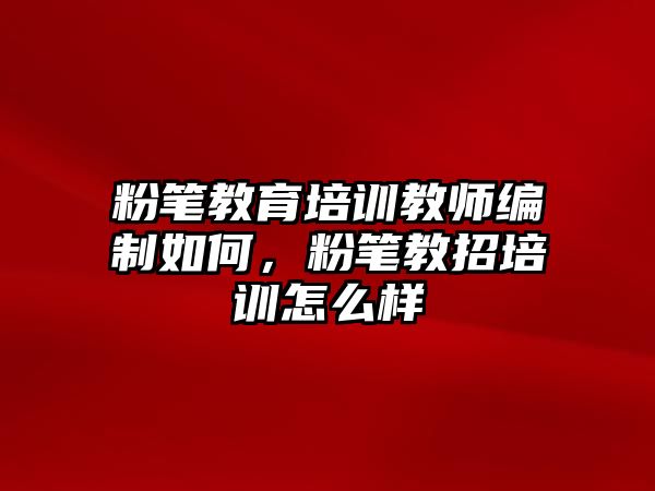 粉筆教育培訓(xùn)教師編制如何，粉筆教招培訓(xùn)怎么樣