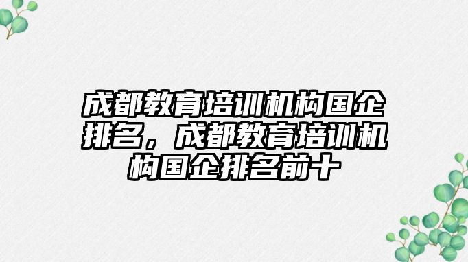 成都教育培訓機構(gòu)國企排名，成都教育培訓機構(gòu)國企排名前十