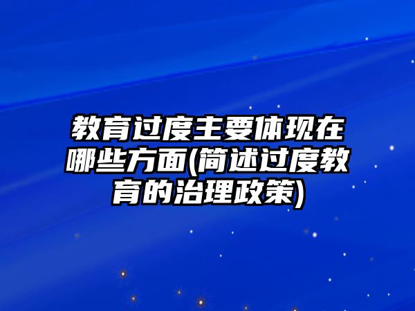 教育過度主要體現(xiàn)在哪些方面(簡(jiǎn)述過度教育的治理政策)