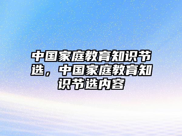 中國家庭教育知識節(jié)選，中國家庭教育知識節(jié)選內(nèi)容