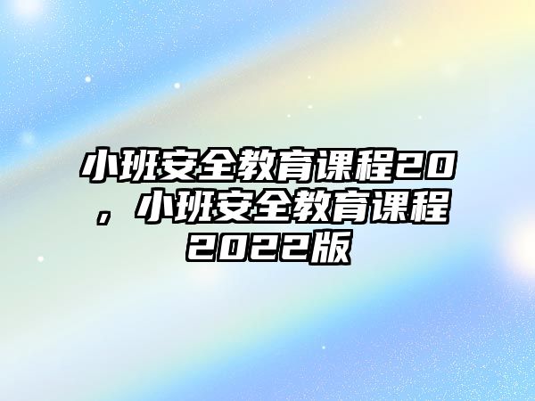 小班安全教育課程20，小班安全教育課程2022版