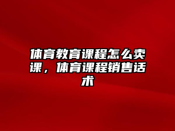 體育教育課程怎么賣課，體育課程銷售話術(shù)