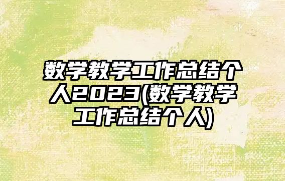 數(shù)學(xué)教學(xué)工作總結(jié)個人2023(數(shù)學(xué)教學(xué)工作總結(jié)個人)