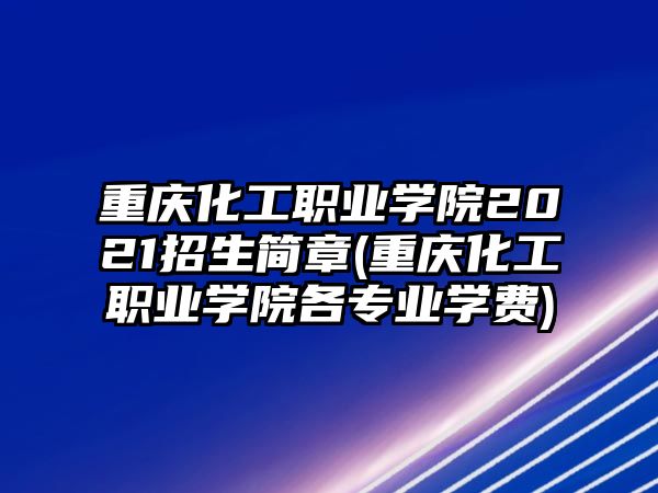 重慶化工職業(yè)學(xué)院2021招生簡(jiǎn)章(重慶化工職業(yè)學(xué)院各專業(yè)學(xué)費(fèi))