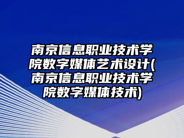 南京信息職業(yè)技術學院數(shù)字媒體藝術設計(南京信息職業(yè)技術學院數(shù)字媒體技術)