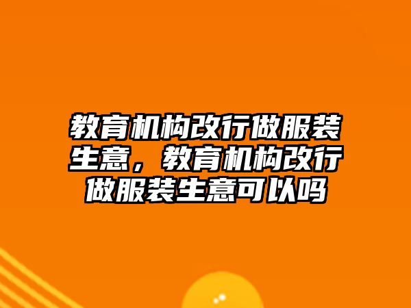 教育機構(gòu)改行做服裝生意，教育機構(gòu)改行做服裝生意可以嗎