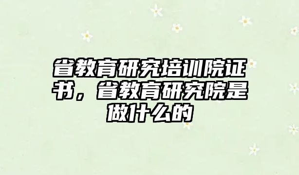 省教育研究培訓院證書，省教育研究院是做什么的