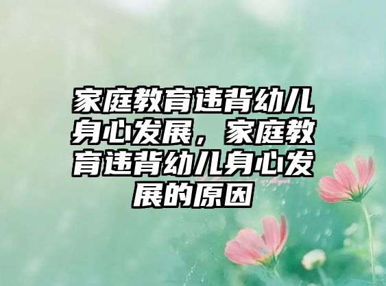 家庭教育違背幼兒身心發(fā)展，家庭教育違背幼兒身心發(fā)展的原因