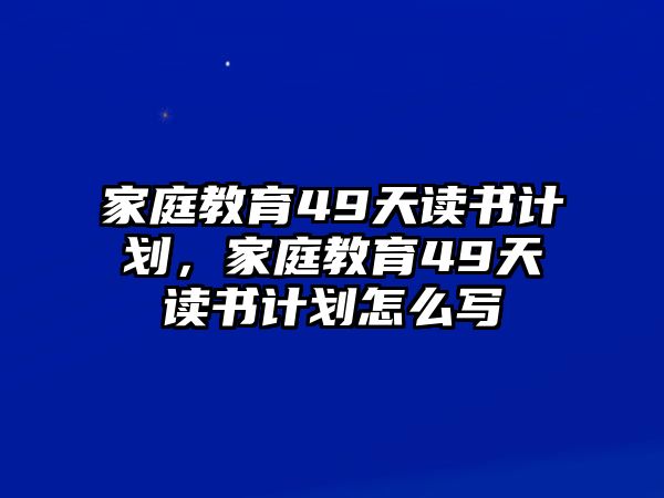 家庭教育49天讀書計(jì)劃，家庭教育49天讀書計(jì)劃怎么寫