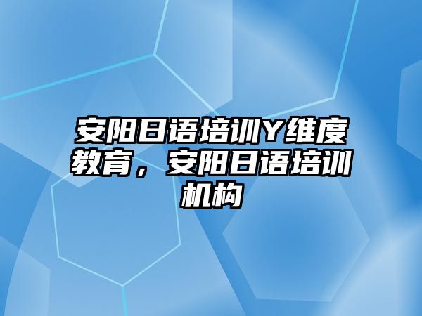 安陽日語培訓(xùn)Y維度教育，安陽日語培訓(xùn)機(jī)構(gòu)