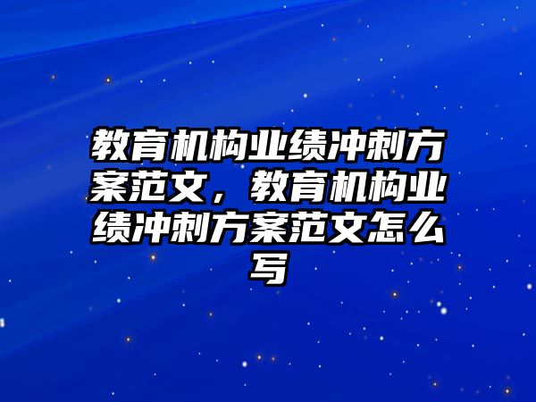 教育機(jī)構(gòu)業(yè)績沖刺方案范文，教育機(jī)構(gòu)業(yè)績沖刺方案范文怎么寫