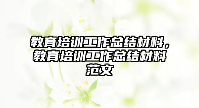 教育培訓工作總結材料，教育培訓工作總結材料范文