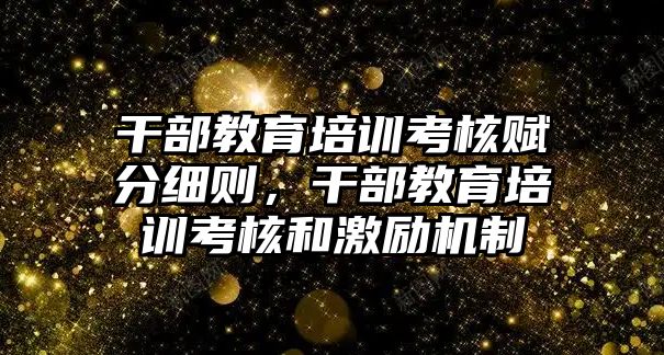 干部教育培訓考核賦分細則，干部教育培訓考核和激勵機制