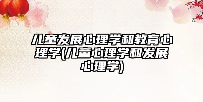 兒童發(fā)展心理學(xué)和教育心理學(xué)(兒童心理學(xué)和發(fā)展心理學(xué))