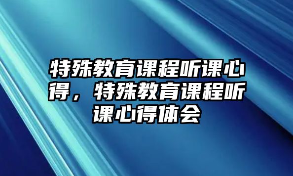 特殊教育課程聽課心得，特殊教育課程聽課心得體會