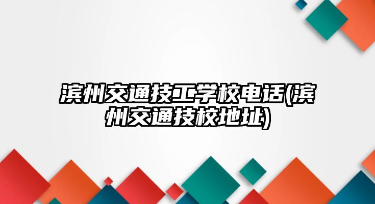 濱州交通技工學校電話(濱州交通技校地址)