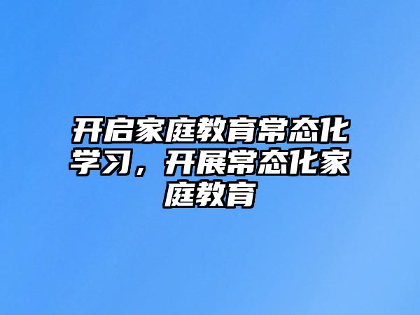 開啟家庭教育常態(tài)化學(xué)習(xí)，開展常態(tài)化家庭教育