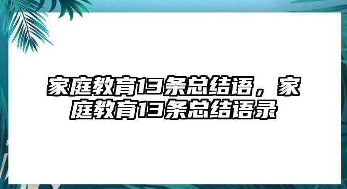 家庭教育13條總結(jié)語，家庭教育13條總結(jié)語錄